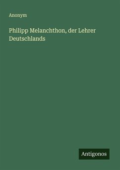 Philipp Melanchthon, der Lehrer Deutschlands - Anonym