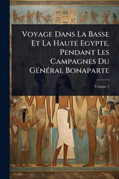 Voyage Dans La Basse Et La Haute Egypte, Pendant Les Campagnes Du GÃ(c)nÃ(c)ral Bonaparte Cover Voyage Dans La Basse Et La Haute Egypte, Pendant Les Campagnes Du GÃ(c)nÃ(c)ral Bonaparte