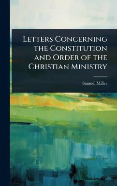 Letters Concerning the Constitution and Order of the Christian Ministry - Miller, Samuel