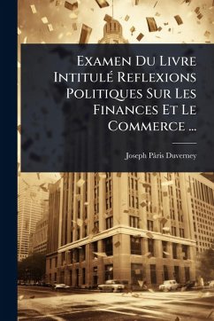 Examen Du Livre IntitulÃ(c) Reflexions Politiques Sur Les Finances Et Le Commerce ... - Pâris-Duverney, Joseph Examen Du Livre IntitulÃ(c) Reflexions Politiques Sur Les Finances Et Le Commerce ... - Pâris-Duverney, Joseph