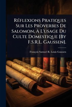 RÃ(c)flexions Pratiques Sur Les Proverbes De Salomon, Ã€ L'usage Du Culte Domestique [By F.S.R.L. Gaussen]. - Gaussen, François Samuel R Louis