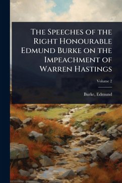 The Speeches of the Right Honourable Edmund Burke on the Impeachment of Warren Hastings - Burke, Edmund