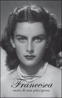 Francesca. Storia di una principessa - Iacobacci, Valeria