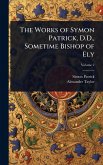 The Works of Symon Patrick, D.D., Sometime Bishop of Ely The Works of Symon Patrick, D.D., Sometime Bishop of Ely