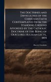 The Doctrines and Difficulties of the Christian Faith Contemplated From the Standing Ground Afforded by the Catholic Doctrine of the Being of Our Lord. Hulsean Lects., 1855 The Doctrines and Difficulties of the Christian Faith Contemplated From the Standing Ground Afforded by the Catholic Doctrine of the Being of Our Lord. Hulsean Lects., 1855