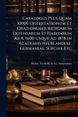 Catalogus Plus Quam 10000 Dissertationum Et Orationum Juridicarum Defensarum Et Habitarum Ab A. 1600 Usque Ad 1878 In Academiis Neerlandiae, Germaniae, Sueciae Etc