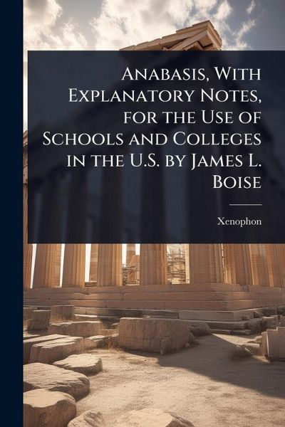 Anabasis, With Explanatory Notes, for the Use of Schools and Colleges in the U.S. by James L. Boise Anabasis, With Explanatory Notes, for the Use of Schools and Colleges in the U.S. by James L. Boise