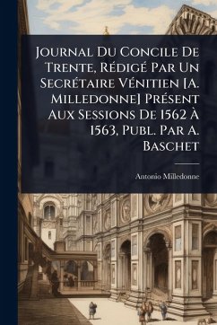 Journal Du Concile De Trente, RÃ(c)digÃ(c) Par Un SecrÃ(c)taire VÃ(c)nitien [A. Milledonne] PrÃ(c)sent Aux Sessions De 1562 Ã€ 1563, Publ. Par A. Baschet - Milledonne, Antonio
