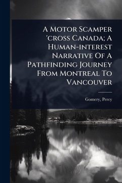A Motor Scamper 'cross Canada; A Human-interest Narrative Of A Pathfinding Journey From Montreal To Vancouver - Percy, Gomery