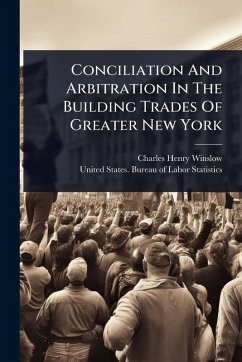 Conciliation And Arbitration In The Building Trades Of Greater New York - Winslow, Charles Henry