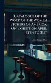 Catalogue Of The Work Of The Women Etchers Of America, On Exhibition April 12th To 21st