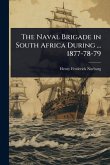 The Naval Brigade in South Africa During ... 1877-78-79 The Naval Brigade in South Africa During ... 1877-78-79
