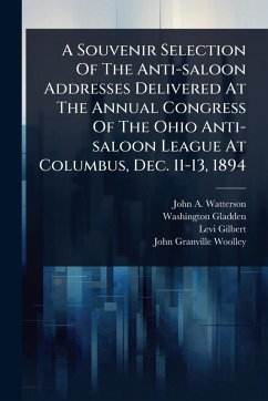 A Souvenir Selection Of The Anti-saloon Addresses Delivered At The Annual Congress Of The Ohio Anti-saloon League At Columbus, Dec. 11-13, 1894 - Gladden, Washington; Gilbert, Levi
