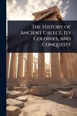The History of Ancient Greece, Its Colonies, and Conquests
