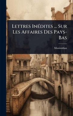 Cover Lettres InÃ(c)dites ... Sur Les Affaires Des Pays-Bas