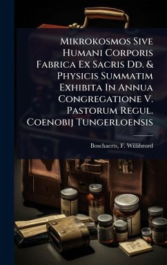 Mikrokosmos Sive Humani Corporis Fabrica Ex Sacris Dd. & Physicis Summatim Exhibita In Annua Congregatione V. Pastorum Regul. Coenobij Tungerloensis - Willibrord, Boschaerts F Mikrokosmos Sive Humani Corporis Fabrica Ex Sacris Dd. & Physicis Summatim Exhibita In Annua Congregatione V. Pastorum Regul. Coenobij Tungerloensis - Willibrord, Boschaerts F