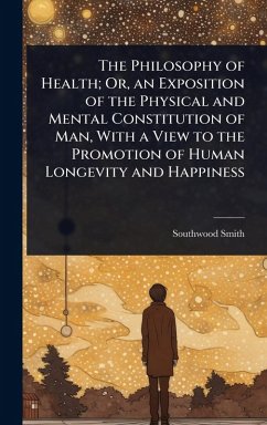 Cover The Philosophy of Health; Or, an Exposition of the Physical and Mental Constitution of Man, With a View to the Promotion of Human Longevity and Happiness