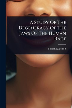 A Study Of The Degeneracy Of The Jaws Of The Human Race - S, Talbot Eugene