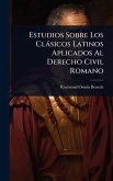 Estudios Sobre Los Clàsicos Latinos Aplicados Al Derecho Civil Romano