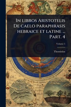 In libros Aristotelis De caelo paraphrasis hebraice et latine ... Part. 4 - Themistius