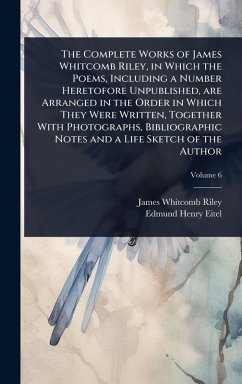 Cover The Complete Works of James Whitcomb Riley, in Which the Poems, Including a Number Heretofore Unpublished, are Arranged in the Order in Which They Were Written, Together With Photographs, Bibliographic Notes and a Life Sketch of the Author