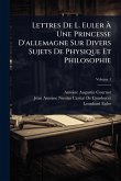 Lettres De L. Euler À Une Princesse D'allemagne Sur Divers Sujets De Physique Et Philosophie Lettres De L. Euler À Une Princesse D'allemagne Sur Divers Sujets De Physique Et Philosophie