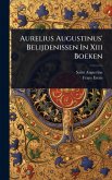 Aurelius Augustinus' Belijdenissen In Xiii Boeken