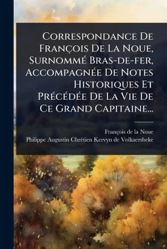 Correspondance De François De La Noue, SurnommÃ(c) Bras-de-fer, AccompagnÃ(c)e De Notes Historiques Et PrÃ(c)cÃ(c)dÃ(c)e De La Vie De Ce Grand Capitaine... Cover Correspondance De François De La Noue, SurnommÃ(c) Bras-de-fer, AccompagnÃ(c)e De Notes Historiques Et PrÃ(c)cÃ(c)dÃ(c)e De La Vie De Ce Grand Capitaine...