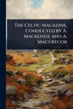 The Celtic Magazine, Conducted by A. Mackenzie and A. Macgregor The Celtic Magazine, Conducted by A. Mackenzie and A. Macgregor