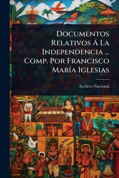 Cover Documentos Relativos Ã La Independencia ... Comp. Por Francisco MarÃ­a Iglesias