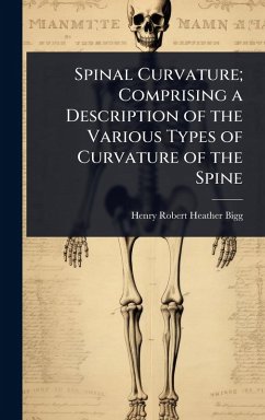 Spinal Curvature; Comprising a Description of the Various Types of Curvature of the Spine - Bigg, Henry Robert Heather