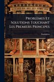 Problèmes Et Solutions Touchant Les Premiers Principes Problèmes Et Solutions Touchant Les Premiers Principes