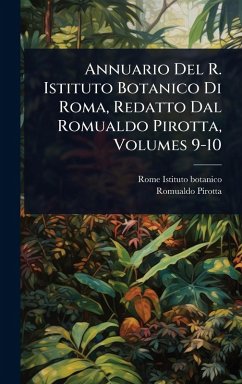 Annuario Del R. Istituto Botanico Di Roma, Redatto Dal Romualdo Pirotta, Volumes 9-10 - Pirotta, Romualdo