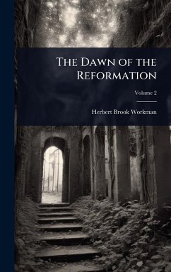 The Dawn of the Reformation - Workman, Herbert Brook