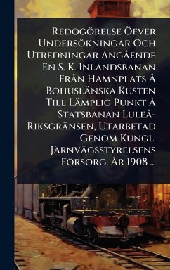 Redogörelse Ã-fver Undersökningar Och Utredningar Angà ende En S. K. Inlandsbanan Frà n Hamnplats Ã... Bohuslänska Kusten Till Lämplig Punkt Ã... Statsbanan Luleà -Riksgränsen, Utarbetad Genom Kungl. Järnvägsstyrelsens Försorg. Ã...r 1908 ... Redogörelse Ã-fver Undersökningar Och Utredningar Angà ende En S. K. Inlandsbanan Frà n Hamnplats Ã... Bohuslänska Kusten Till Lämplig Punkt Ã... Statsbanan Luleà -Riksgränsen, Utarbetad Genom Kungl. Järnvägsstyrelsens Försorg. Ã...r 1908 ...