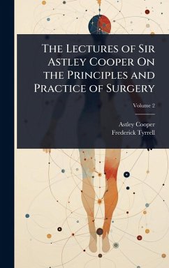 Cover The Lectures of Sir Astley Cooper On the Principles and Practice of Surgery