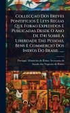 Collecçao Dos Breves Pontificios E Leys Regias Que Forao Expedidos E Publicadas Desde O Ano De 1741 Sobre A Liberdade Das Pessoas, Bens E Commercio Dos Indios Do Brasil ......