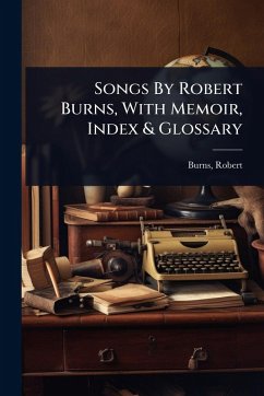 Songs By Robert Burns, With Memoir, Index & Glossary - Burns, Robert Songs By Robert Burns, With Memoir, Index & Glossary - Burns, Robert