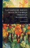 La Campagne Anglo-belge De L'afrique Orientale Allemande; La Campagne Anglo-belge De L'afrique Orientale Allemande;