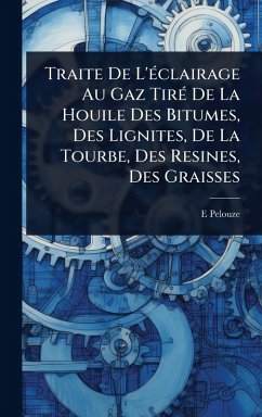 Cover Traite De L'Ã(c)clairage Au Gaz TirÃ(c) De La Houile Des Bitumes, Des Lignites, De La Tourbe, Des Resines, Des Graisses