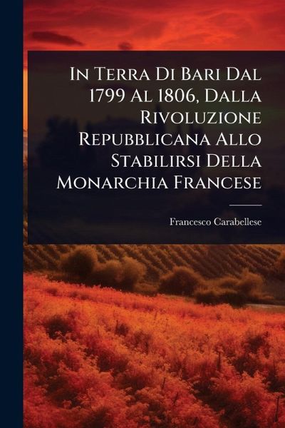 In Terra Di Bari Dal 1799 Al 1806, Dalla Rivoluzione Repubblicana Allo Stabilirsi Della Monarchia Francese In Terra Di Bari Dal 1799 Al 1806, Dalla Rivoluzione Repubblicana Allo Stabilirsi Della Monarchia Francese