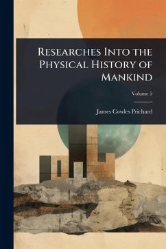 Researches Into the Physical History of Mankind - Prichard, James Cowles