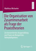 Die Organisation von Zusammenarbeit als Frage der Praxistheorien Die Organisation von Zusammenarbeit als Frage der Praxistheorien