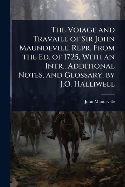 The Voiage and Travaile of Sir John Maundevile. Repr. From the Ed. of 1725, With an Intr., Additional Notes, and Glossary, by J.O. Halliwell The Voiage and Travaile of Sir John Maundevile. Repr. From the Ed. of 1725, With an Intr., Additional Notes, and Glossary, by J.O. Halliwell