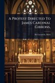 A Protest Directed To James Cardinal Gibbons, A Protest Directed To James Cardinal Gibbons,