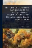 Histoire De L'ancienne CathÃ(c)drale Et Des ÃvÃaques D'alby ... Jusqu'Ã La Fondation De La Nouvelle Ãglise Sainte-CÃ(c)cile Histoire De L'ancienne CathÃ(c)drale Et Des ÃvÃaques D'alby ... Jusqu'Ã La Fondation De La Nouvelle Ãglise Sainte-CÃ(c)cile