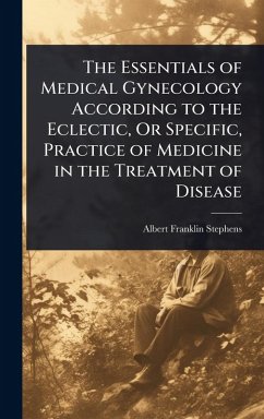 Cover The Essentials of Medical Gynecology According to the Eclectic, Or Specific, Practice of Medicine in the Treatment of Disease