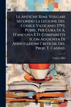 Le Antiche Rime Volgari Secondo La Legione Del Codice Vaticano 3793, Pubbl. Per Cura Di A. D'ancona E D. Comparetti (Con Aggiunta Di Annotazioni Critiche Del Prof. T. Casini). - Bibl, Vatican