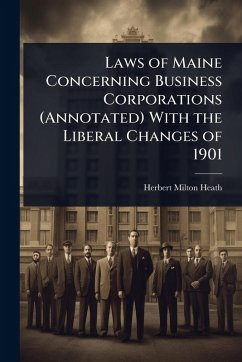 Laws of Maine Concerning Business Corporations (Annotated) With the Liberal Changes of 1901 - Heath, Herbert Milton
