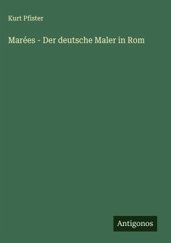 Marées - Der deutsche Maler in Rom - Pfister, Kurt Marées - Der deutsche Maler in Rom - Pfister, Kurt